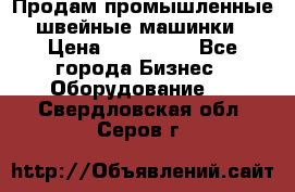 Продам промышленные швейные машинки › Цена ­ 100 000 - Все города Бизнес » Оборудование   . Свердловская обл.,Серов г.